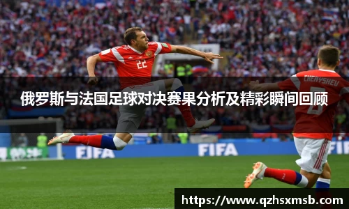 俄罗斯与法国足球对决赛果分析及精彩瞬间回顾
